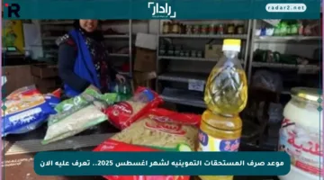 موعد صرف المستحقات التموينية لشهر أغسطس 2025.. تعرف عليه الآن